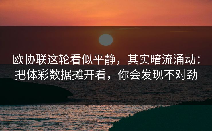 欧协联这轮看似平静，其实暗流涌动：把体彩数据摊开看，你会发现不对劲