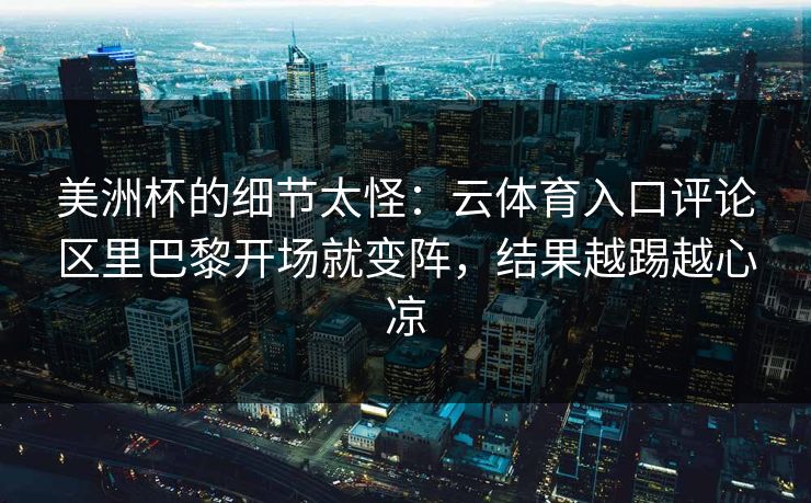 美洲杯的细节太怪：云体育入口评论区里巴黎开场就变阵，结果越踢越心凉