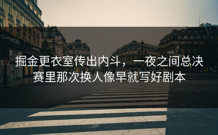 掘金更衣室传出内斗，一夜之间总决赛里那次换人像早就写好剧本