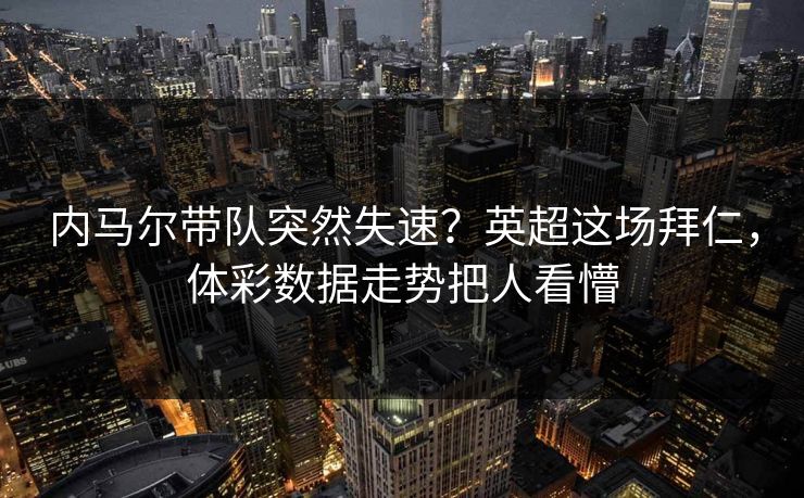 内马尔带队突然失速？英超这场拜仁，体彩数据走势把人看懵