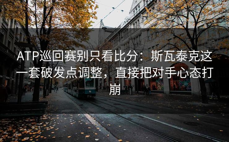 ATP巡回赛别只看比分：斯瓦泰克这一套破发点调整，直接把对手心态打崩