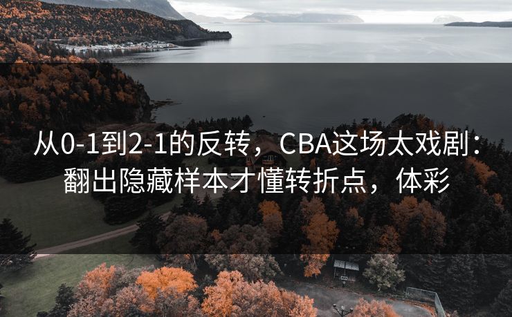 从0-1到2-1的反转，CBA这场太戏剧：翻出隐藏样本才懂转折点，体彩