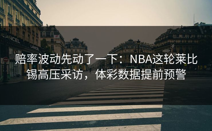 赔率波动先动了一下：NBA这轮莱比锡高压采访，体彩数据提前预警