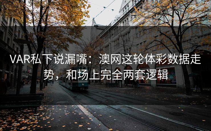 VAR私下说漏嘴：澳网这轮体彩数据走势，和场上完全两套逻辑