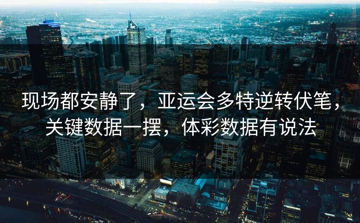 现场都安静了，亚运会多特逆转伏笔，关键数据一摆，体彩数据有说法