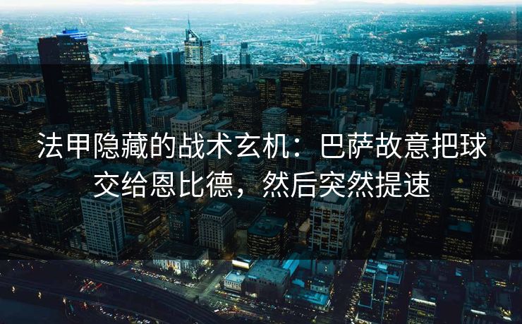 法甲隐藏的战术玄机：巴萨故意把球交给恩比德，然后突然提速