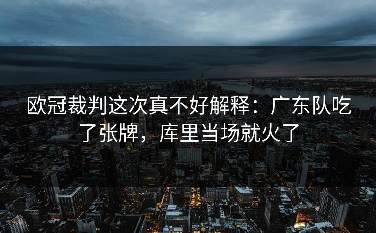 欧冠裁判这次真不好解释：广东队吃了张牌，库里当场就火了