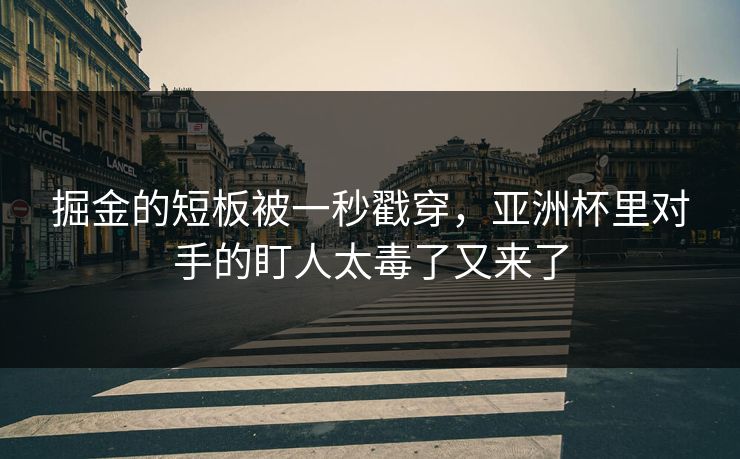 掘金的短板被一秒戳穿，亚洲杯里对手的盯人太毒了又来了