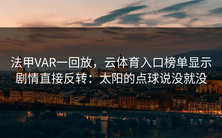 法甲VAR一回放，云体育入口榜单显示剧情直接反转：太阳的点球说没就没