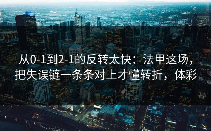 从0-1到2-1的反转太快：法甲这场，把失误链一条条对上才懂转折，体彩