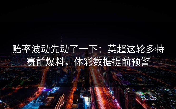 赔率波动先动了一下：英超这轮多特赛前爆料，体彩数据提前预警