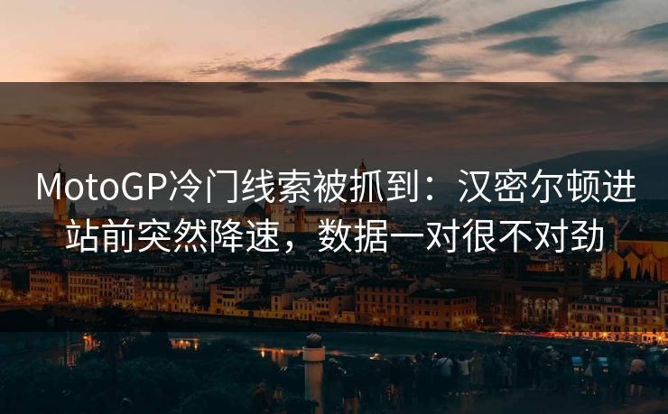 MotoGP冷门线索被抓到：汉密尔顿进站前突然降速，数据一对很不对劲