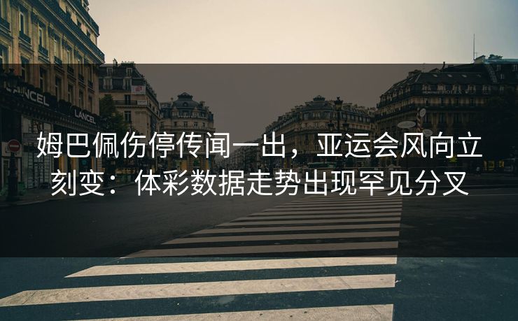 姆巴佩伤停传闻一出，亚运会风向立刻变：体彩数据走势出现罕见分叉