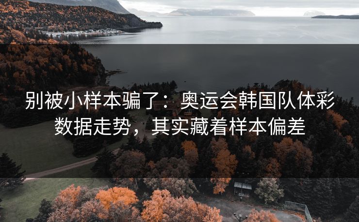 别被小样本骗了：奥运会韩国队体彩数据走势，其实藏着样本偏差