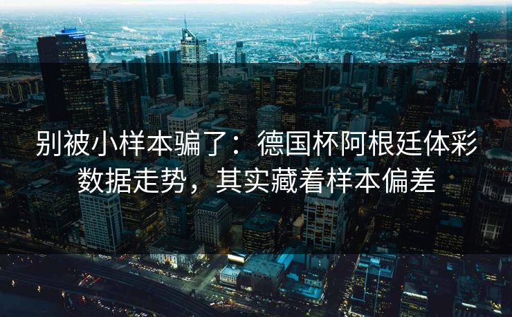 别被小样本骗了：德国杯阿根廷体彩数据走势，其实藏着样本偏差