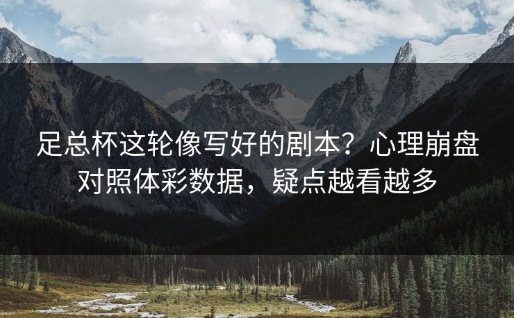 足总杯这轮像写好的剧本？心理崩盘对照体彩数据，疑点越看越多