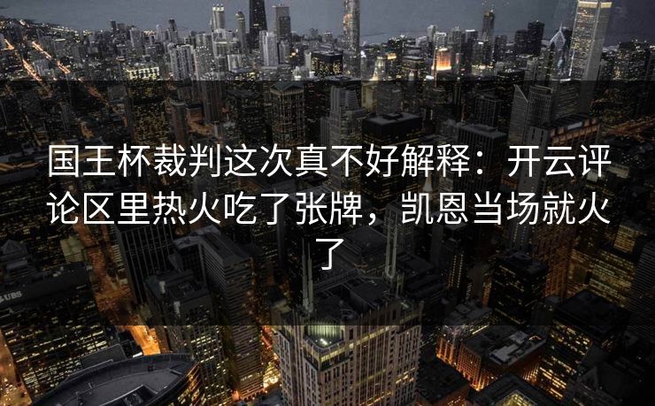 国王杯裁判这次真不好解释：开云评论区里热火吃了张牌，凯恩当场就火了