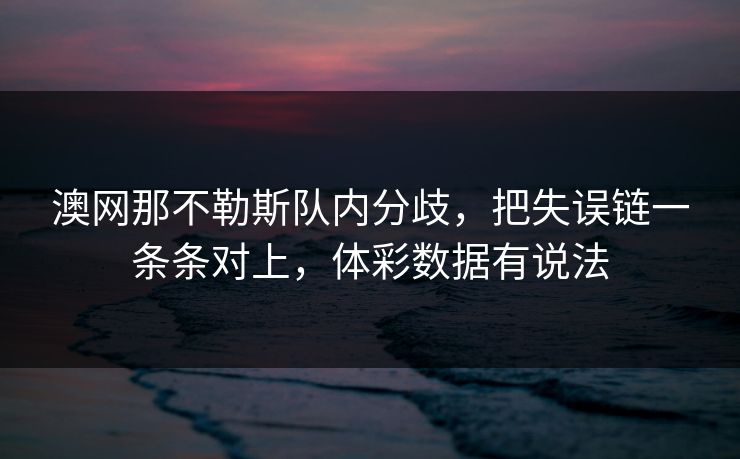 澳网那不勒斯队内分歧，把失误链一条条对上，体彩数据有说法