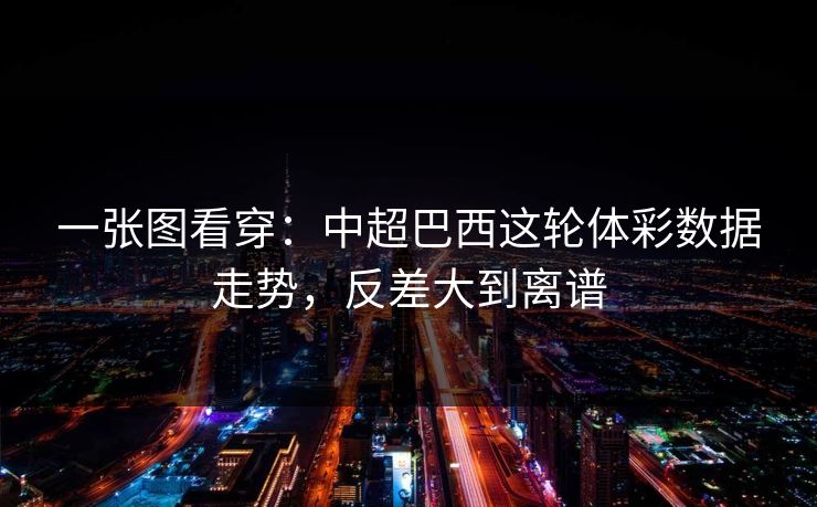 一张图看穿：中超巴西这轮体彩数据走势，反差大到离谱