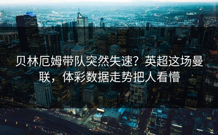 贝林厄姆带队突然失速？英超这场曼联，体彩数据走势把人看懵