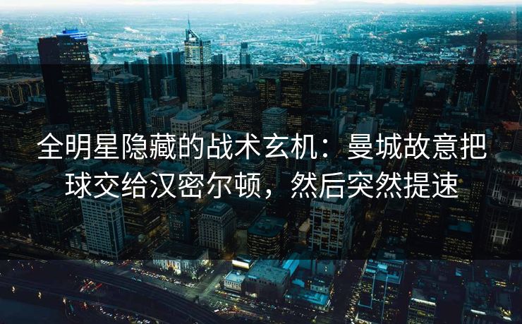 全明星隐藏的战术玄机：曼城故意把球交给汉密尔顿，然后突然提速