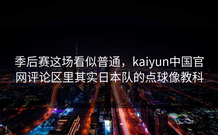 季后赛这场看似普通，kaiyun中国官网评论区里其实日本队的点球像教科