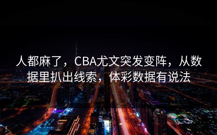 人都麻了，CBA尤文突发变阵，从数据里扒出线索，体彩数据有说法