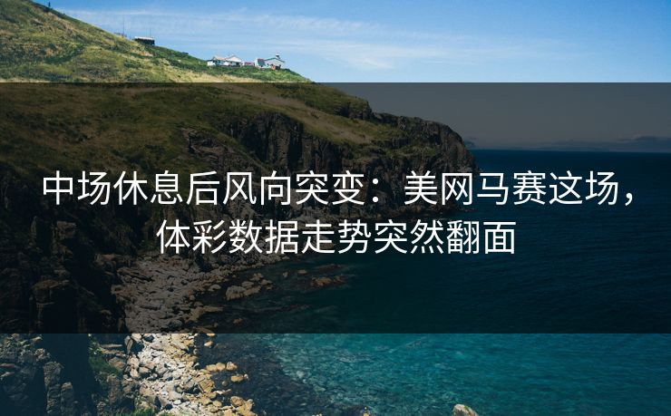 中场休息后风向突变：美网马赛这场，体彩数据走势突然翻面