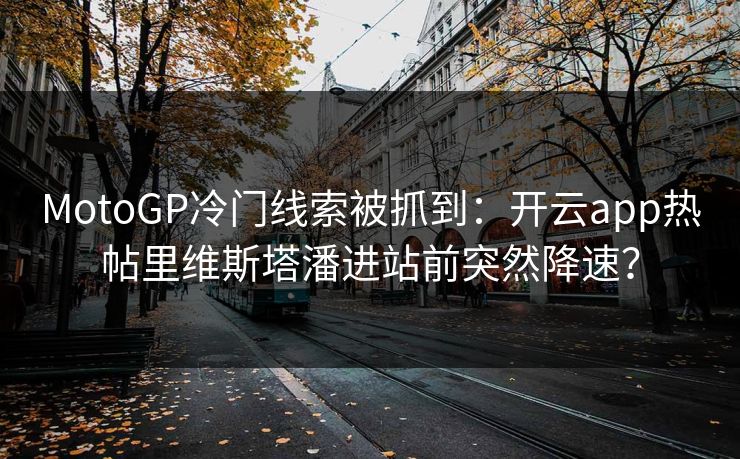 MotoGP冷门线索被抓到：开云app热帖里维斯塔潘进站前突然降速？