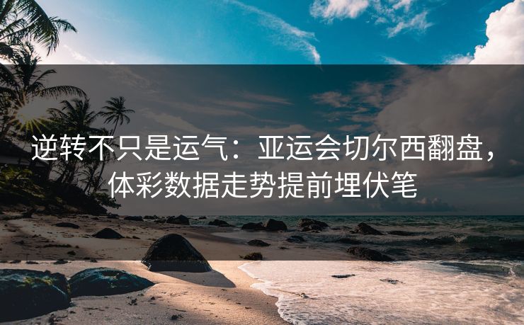 逆转不只是运气：亚运会切尔西翻盘，体彩数据走势提前埋伏笔