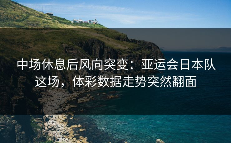 中场休息后风向突变：亚运会日本队这场，体彩数据走势突然翻面