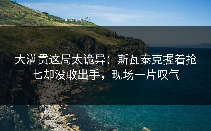 大满贯这局太诡异：斯瓦泰克握着抢七却没敢出手，现场一片叹气